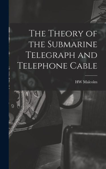 The Theory Of The Submarine Telegraph And Telephone Cable - 9781018142210