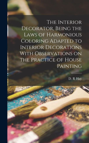 The Interior Decorator, Being The Laws Of Harmonious Coloring Adapted To Interior Decorations With Observations On The Practice Of House Painting - 9781018142319