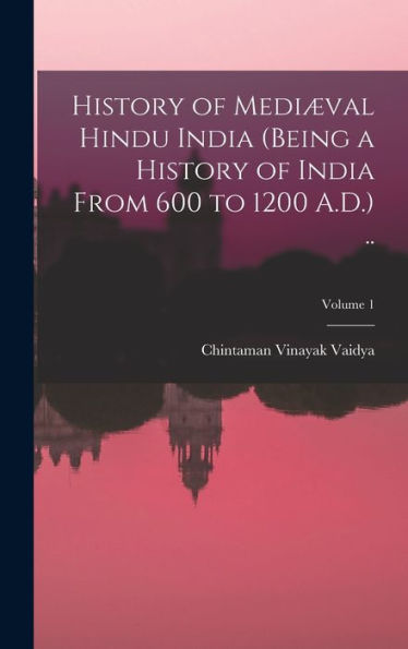 History Of Mediæval Hindu India (Being A History Of India From 600 To 1200 A.D.) ..; Volume 1 - 9781018142432
