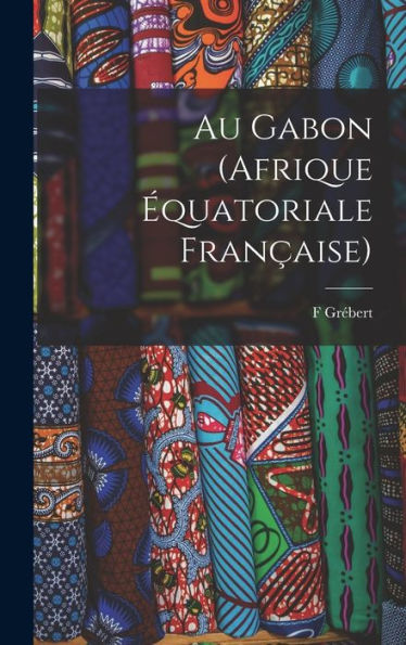 Au Gabon (Afrique Équatoriale Française) (French Edition) - 9781018142562