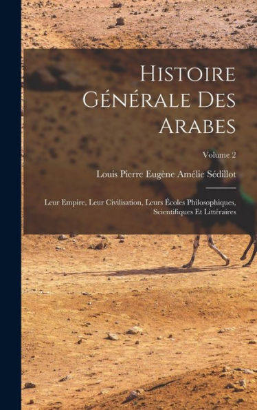 Histoire Générale Des Arabes; Leur Empire, Leur Civilisation, Leurs Écoles Philosophiques, Scientifiques Et Littéraires; Volume 2 (French Edition) - 9781018142661