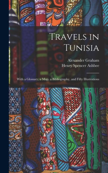 Travels In Tunisia; With A Glossary, A Map, A Bibliography, And Fifty Illustrations - 9781018142890