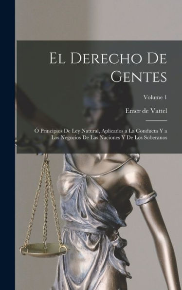El Derecho De Gentes: Ó Principios De Ley Natural, Aplicados A La Conducta Y A Los Negocios De Las Naciones Y De Los Soberanos; Volume 1 (Spanish Edition) - 9781018143125