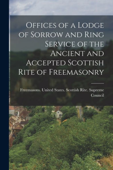 Offices Of A Lodge Of Sorrow And Ring Service Of The Ancient And Accepted Scottish Rite Of Freemasonry - 9781018143460