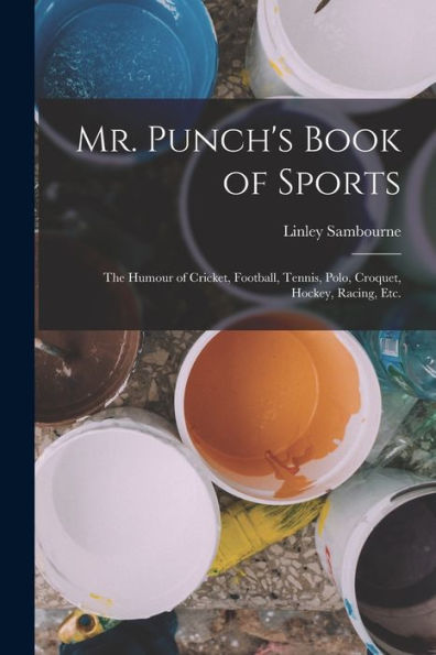 Mr. Punch's Book Of Sports: The Humour Of Cricket, Football, Tennis, Polo, Croquet, Hockey, Racing, Etc. - 9781018143491