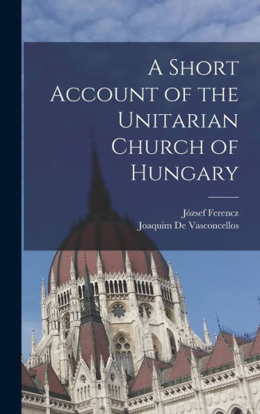 A Short Account Of The Unitarian Church Of Hungary - 9781018144214