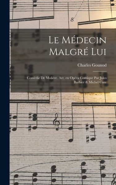 Le Médecin Malgré Lui; Comédie De Molière. Arr. En Opéra Comique Par Jules Barbier & Michel Care (French Edition)