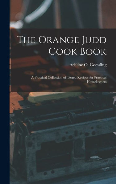 The Orange Judd Cook Book; A Practical Collection Of Tested Recipes For Practical Housekeepers