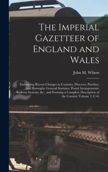 The Imperial Gazetteer Of England And Wales: Embracing Recent Changes In Counties, Dioceses, Parishes, And Boroughs: General Statistics: Postal ... Description Of The Country Volume 2, C-G - 9781018146454
