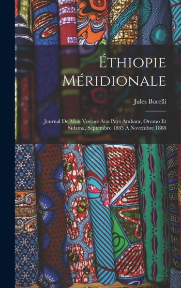 Éthiopie Méridionale; Journal De Mon Voyage Aux Pays Amhara, Oromo Et Sidama, Septembre 1885 À Novembre 1888 (French Edition) - 9781018146942