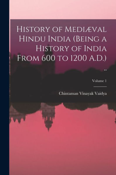 History Of Mediæval Hindu India (Being A History Of India From 600 To 1200 A.D.) ..; Volume 1 - 9781018147000