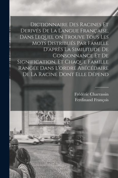 Dictionnaire Des Racines Et Derivés De La Langue Française, Dans Lequel On Trouve Tous Les Mots Distribués Par Famille D'Après La Similitude De ... La Racine Dont Elle Dépend (French Edition) - 9781018147796