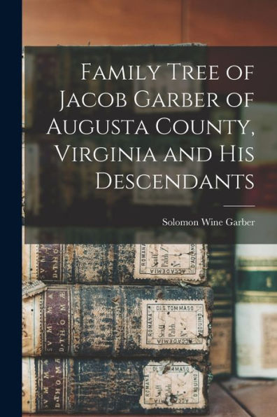 Family Tree Of Jacob Garber Of Augusta County, Virginia And His Descendants - 9781018147802
