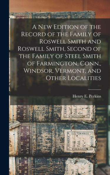 A New Edition Of The Record Of The Family Of Roswell Smith And Roswell Smith, Second Of The Family Of Steel Smith Of Farmington, Conn., Windsor, Vermont, And Other Localities - 9781018147963