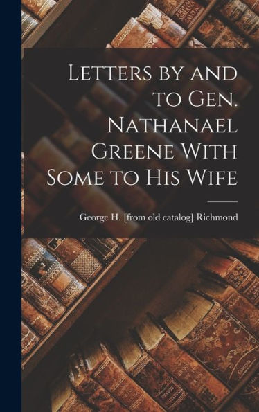 Letters By And To Gen. Nathanael Greene With Some To His Wife - 9781018148007