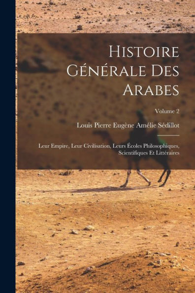 Histoire Générale Des Arabes; Leur Empire, Leur Civilisation, Leurs Écoles Philosophiques, Scientifiques Et Littéraires; Volume 2 (French Edition) - 9781018148687