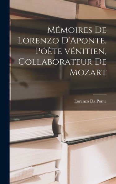 Mémoires De Lorenzo D'Aponte, Poète Vénitien, Collaborateur De Mozart (French Edition) - 9781018150413