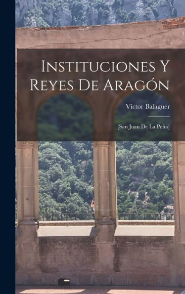 Instituciones Y Reyes De Aragón; [San Juan De La Peña] (Spanish Edition) - 9781018150703