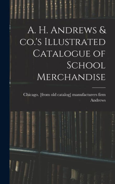 A. H. Andrews & Co.'s Illustrated Catalogue Of School Merchandise - 9781018150987