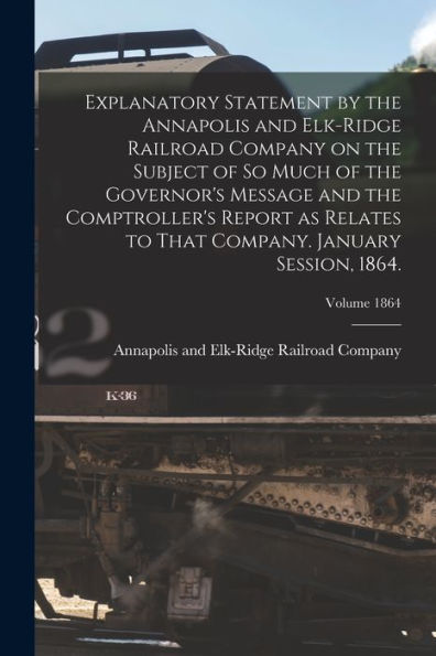 Explanatory Statement By The Annapolis And Elk-Ridge Railroad Company On The Subject Of So Much Of The Governor's Message And The Comptroller's Report ... Company. January Session, 1864.; Volume 1864 - 9781018151038