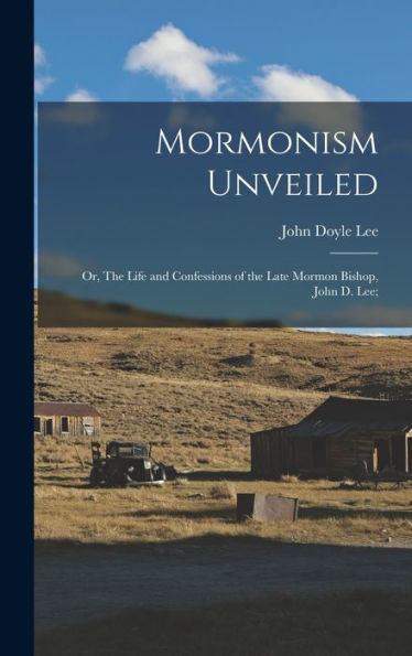 Mormonism Unveiled; Or, The Life And Confessions Of The Late Mormon Bishop, John D. Lee;