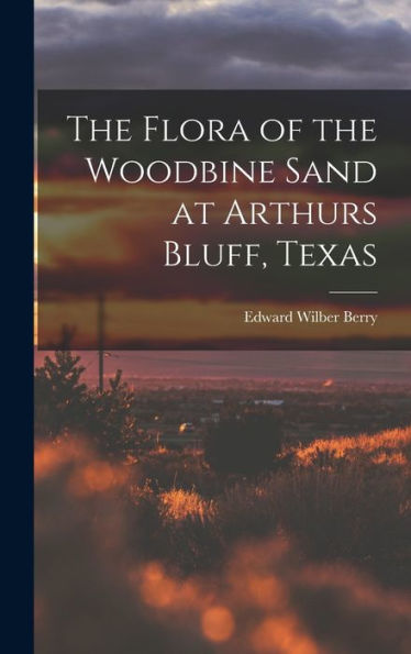 The Flora Of The Woodbine Sand At Arthurs Bluff, Texas - 9781018151991