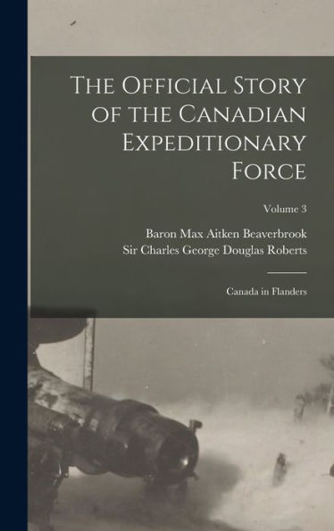 The Official Story Of The Canadian Expeditionary Force: Canada In Flanders; Volume 3 - 9781018152080