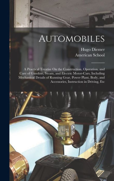 Automobiles: A Practical Treatise On The Construction, Operation, And Care Of Gasoline, Steam, And Electric Motor-Cars, Including Mechanical Details ... And Accessories, Instruction In Driving, Etc - 9781018152172