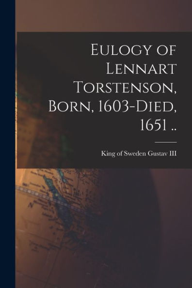 Eulogy Of Lennart Torstenson, Born, 1603-Died, 1651 .. - 9781018153063
