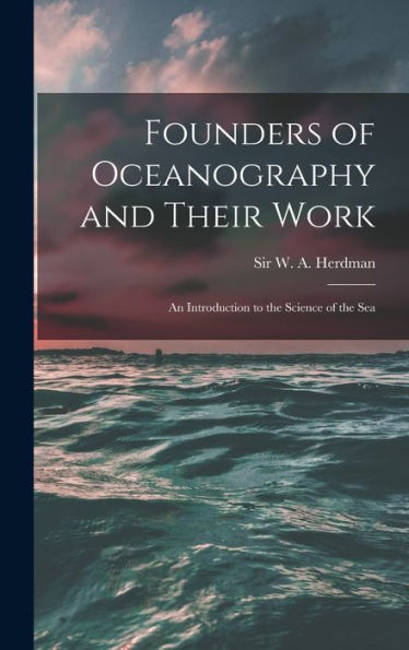 Founders Of Oceanography And Their Work; An Introduction To The Science Of The Sea - 9781018153087