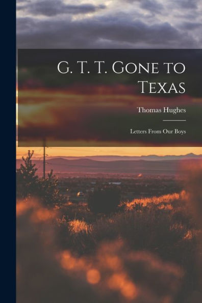 G. T. T. Gone To Texas; Letters From Our Boys - 9781018153230