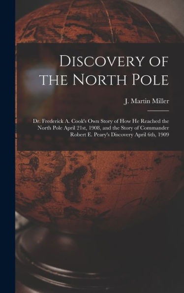 Discovery Of The North Pole: Dr. Frederick A. Cook's Own Story Of How He Reached The North Pole April 21St, 1908, And The Story Of Commander Robert E. Peary's Discovery April 6Th, 1909 - 9781018153292