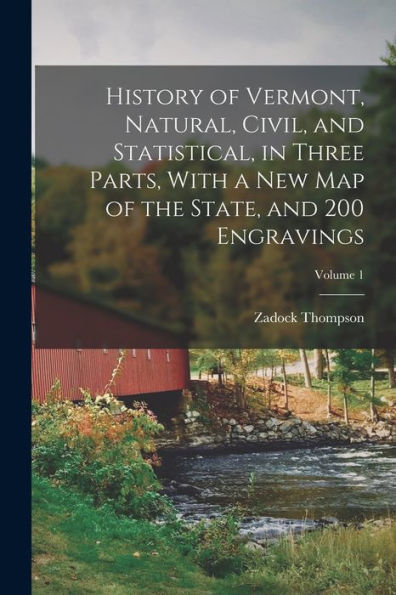 History Of Vermont, Natural, Civil, And Statistical, In Three Parts, With A New Map Of The State, And 200 Engravings; Volume 1 - 9781018153476
