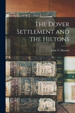 The Dover Settlement And The Hiltons - 9781018153520