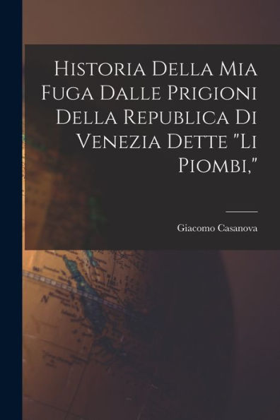 Historia Della Mia Fuga Dalle Prigioni Della Republica Di Venezia Dette "Li Piombi," (Italian Edition)