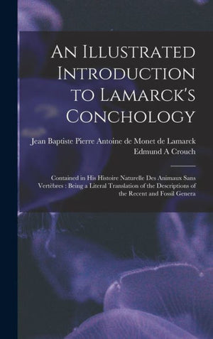 An Illustrated Introduction To Lamarck's Conchology: Contained In His Histoire Naturelle Des Animaux Sans Vertèbres: Being A Literal Translation Of The Descriptions Of The Recent And Fossil Genera