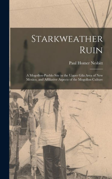 Starkweather Ruin: A Mogollon-Pueblo Site In The Upper Gila Area Of New Mexico, And Affiliative Aspects Of The Mogollon Culture - 9781018154138