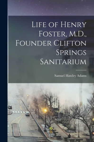 Life Of Henry Foster, M.D., Founder Clifton Springs Sanitarium - 9781018154916