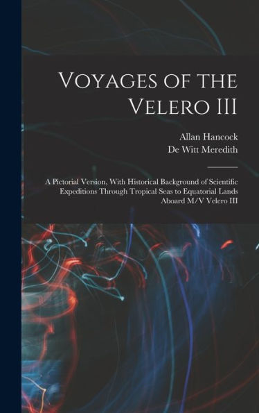 Voyages Of The Velero Iii: A Pictorial Version, With Historical Background Of Scientific Expeditions Through Tropical Seas To Equatorial Lands Aboard M/V Velero Iii - 9781018155050