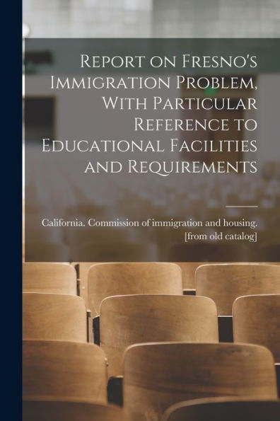 Report On Fresno's Immigration Problem, With Particular Reference To Educational Facilities And Requirements - 9781018155401