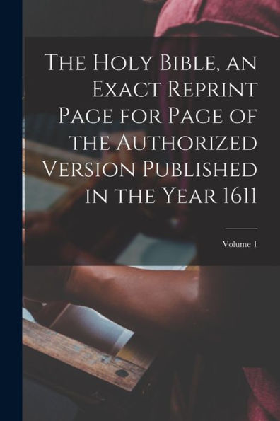 The Holy Bible, An Exact Reprint Page For Page Of The Authorized Version Published In The Year 1611; Volume 1 - 9781018155579
