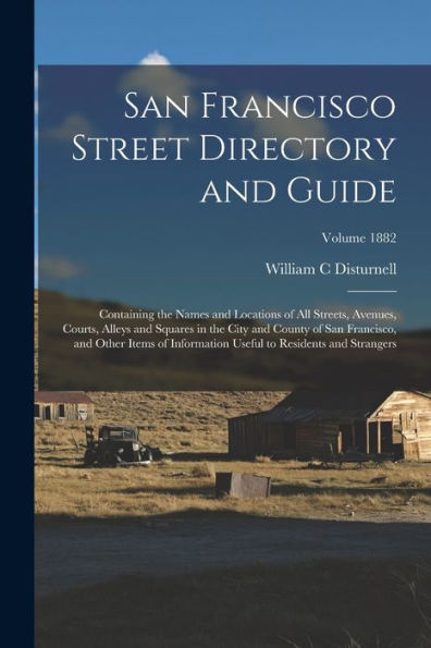 San Francisco Street Directory And Guide: Containing The Names And Locations Of All Streets, Avenues, Courts, Alleys And Squares In The City And ... To Residents And Strangers; Volume 1882 - 9781018155753