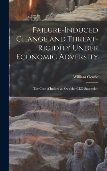 Failure-Induced Change And Threat-Rigidity Under Economic Adversity: The Case Of Insider Vs. Outsider Ceo Succession
