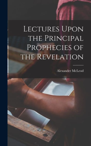 Lectures Upon The Principal Prophecies Of The Revelation