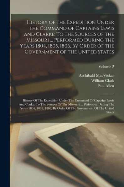 History Of The Expedition Under The Command Of Captains Lewis And Clarke: To The Sources Of The Missouri ... Performed During The Years 1804, 1805, ... Of The Missouri ... Performed During T - 9781018157412