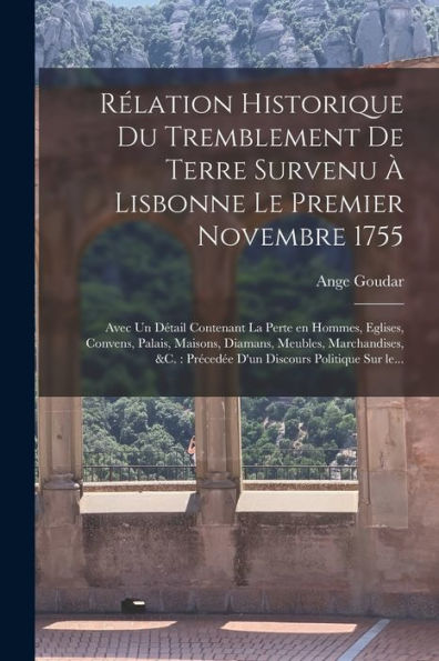 Rélation Historique Du Tremblement De Terre Survenu À Lisbonne Le Premier Novembre 1755: Avec Un Détail Contenant La Perte En Hommes, Eglises, ... Discours Politique Sur Le... (French Edition) - 9781018157498