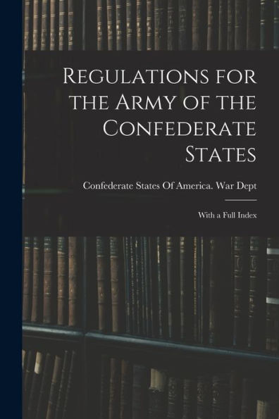 Regulations For The Army Of The Confederate States: With A Full Index - 9781018157719