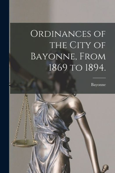 Ordinances Of The City Of Bayonne, From 1869 To 1894. - 9781018157757