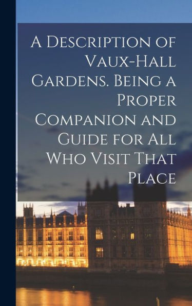 A Description Of Vaux-Hall Gardens. Being A Proper Companion And Guide For All Who Visit That Place