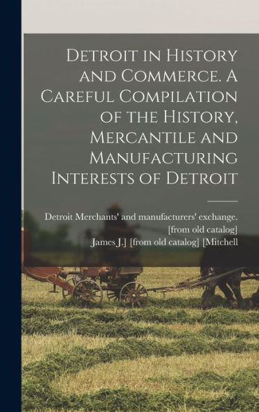 Detroit In History And Commerce. A Careful Compilation Of The History, Mercantile And Manufacturing Interests Of Detroit